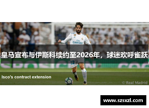 皇马宣布与伊斯科续约至2026年，球迷欢呼雀跃